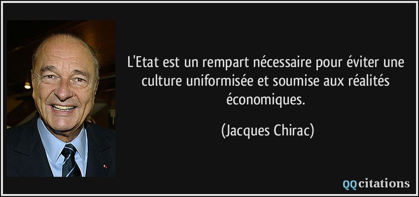 L'Etat est un rempart nécessaire pour éviter une culture uniformisée et soumise aux réalités économiques.  - Jacques Chirac