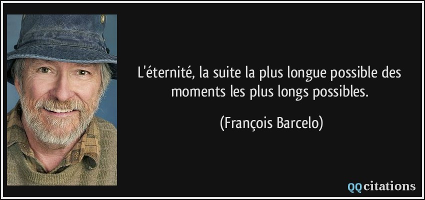 L'éternité, la suite la plus longue possible des moments les plus longs possibles.  - François Barcelo
