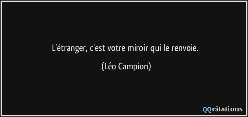 L'étranger, c'est votre miroir qui le renvoie.  - Léo Campion