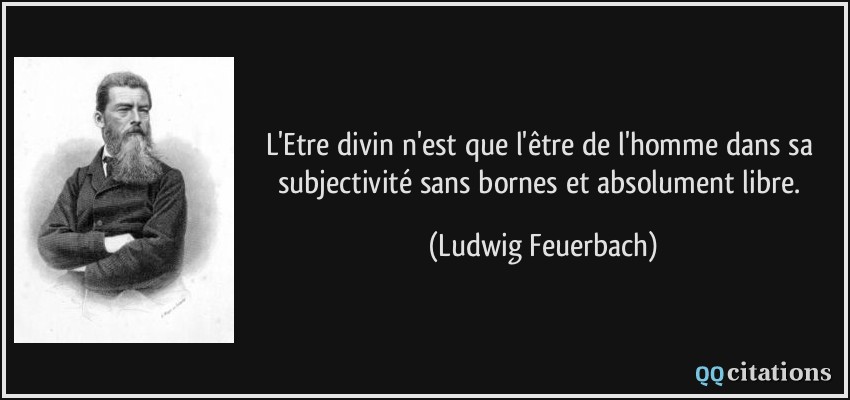 L'Etre divin n'est que l'être de l'homme dans sa subjectivité sans bornes et absolument libre.  - Ludwig Feuerbach