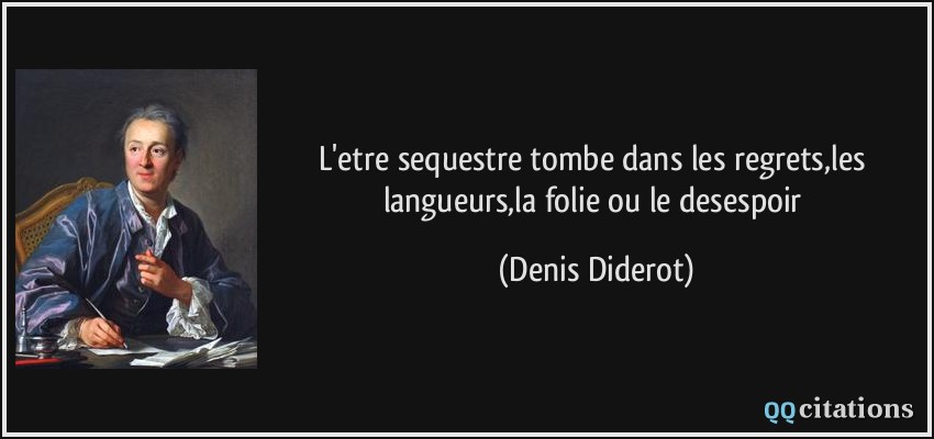 L'etre sequestre tombe dans les regrets,les langueurs,la folie ou le desespoir  - Denis Diderot