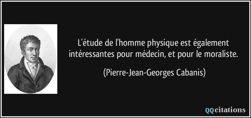 L'étude de l'homme physique est également intéressantes pour médecin, et pour le moraliste.  - Pierre-Jean-Georges Cabanis