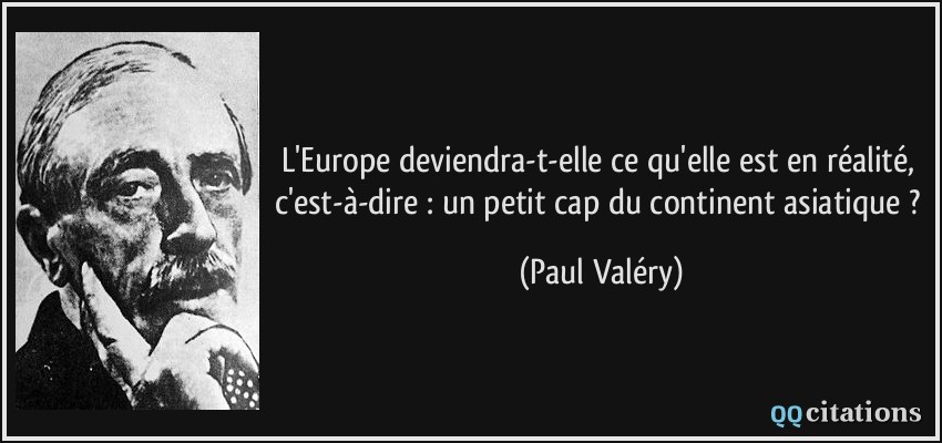 L'Europe deviendra-t-elle ce qu'elle est en réalité, c'est-à-dire : un petit cap du continent asiatique ?  - Paul Valéry