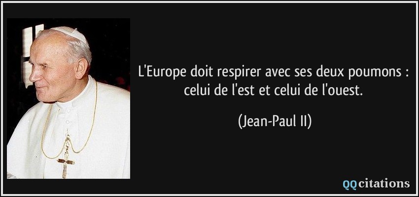 L'Europe doit respirer avec ses deux poumons : celui de l'est et celui de l'ouest.  - Jean-Paul II