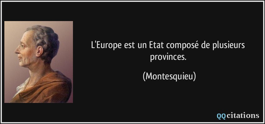 L'Europe est un Etat composé de plusieurs provinces.  - Montesquieu