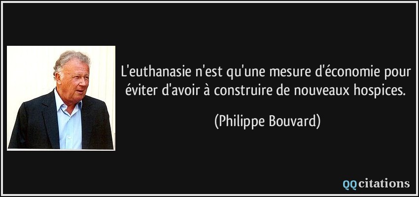 L'euthanasie n'est qu'une mesure d'économie pour éviter d'avoir à construire de nouveaux hospices.  - Philippe Bouvard