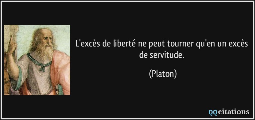 L'excès de liberté ne peut tourner qu'en un excès de servitude.  - Platon
