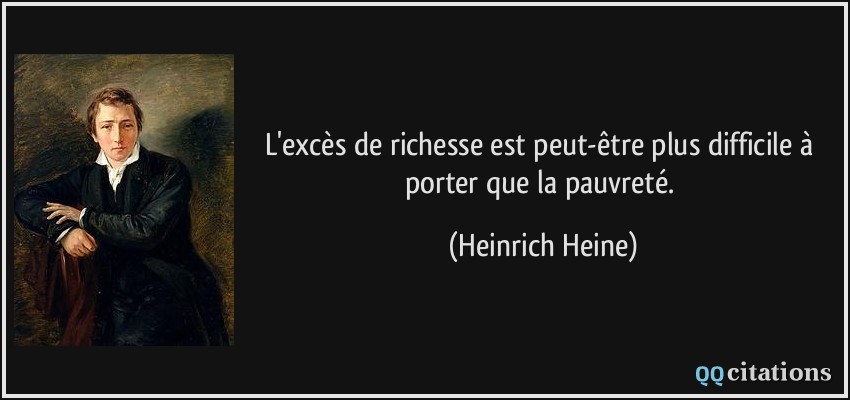 L'excès de richesse est peut-être plus difficile à porter que la pauvreté.  - Heinrich Heine