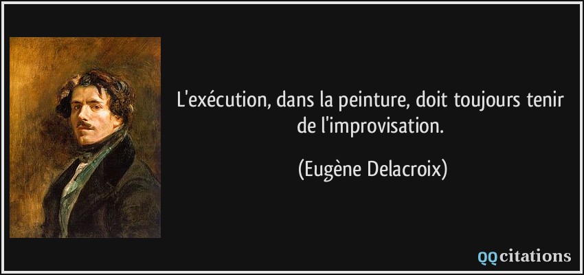 L'exécution, dans la peinture, doit toujours tenir de l'improvisation.  - Eugène Delacroix