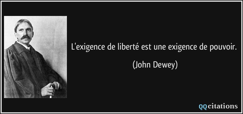 L'exigence de liberté est une exigence de pouvoir.  - John Dewey