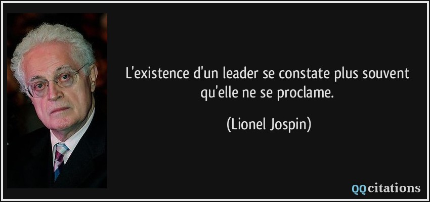 L'existence d'un leader se constate plus souvent qu'elle ne se proclame.  - Lionel Jospin