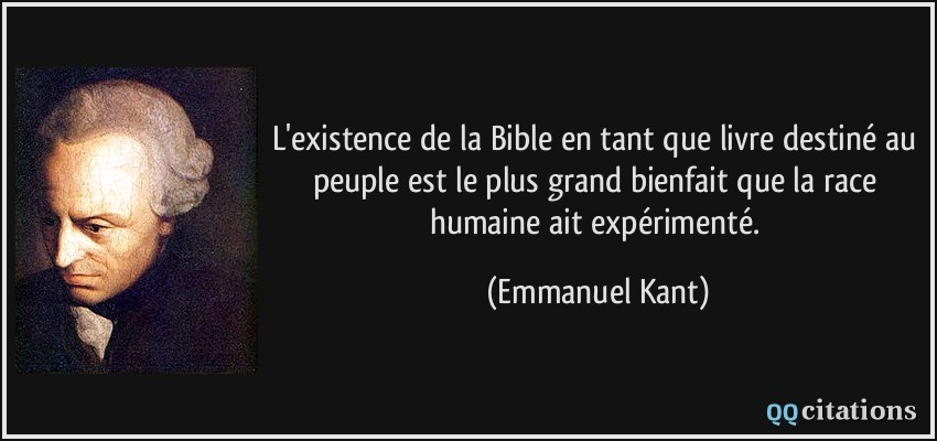 L'existence de la Bible en tant que livre destiné au peuple est le plus grand bienfait que la race humaine ait expérimenté.  - Emmanuel Kant