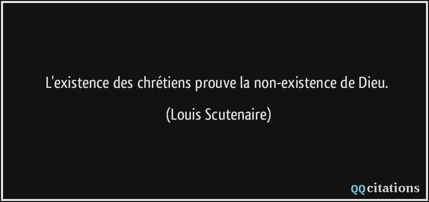 L'existence des chrétiens prouve la non-existence de Dieu.  - Louis Scutenaire