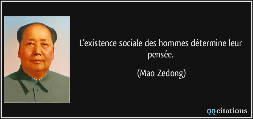 L'existence sociale des hommes détermine leur pensée.  - Mao Zedong