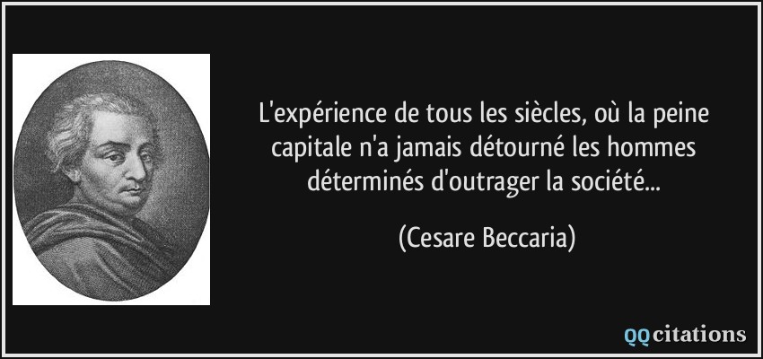L'expérience de tous les siècles, où la peine capitale n'a jamais détourné les hommes déterminés d'outrager la société...  - Cesare Beccaria