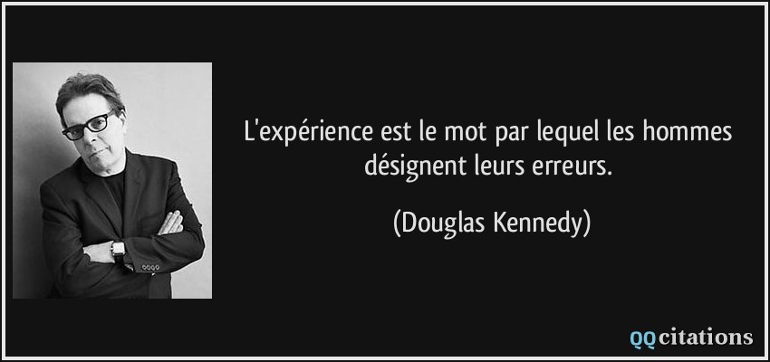 L'expérience est le mot par lequel les hommes désignent leurs erreurs.  - Douglas Kennedy