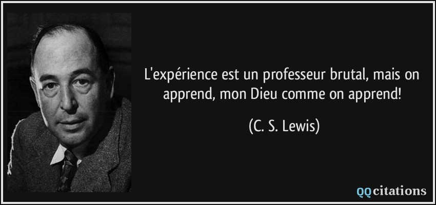 L'expérience est un professeur brutal, mais on apprend, mon Dieu comme on apprend!  - C. S. Lewis