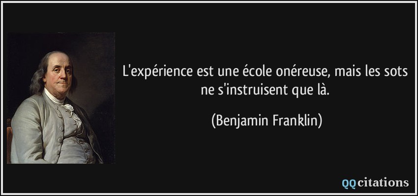 L'expérience est une école onéreuse, mais les sots ne s'instruisent que là.  - Benjamin Franklin