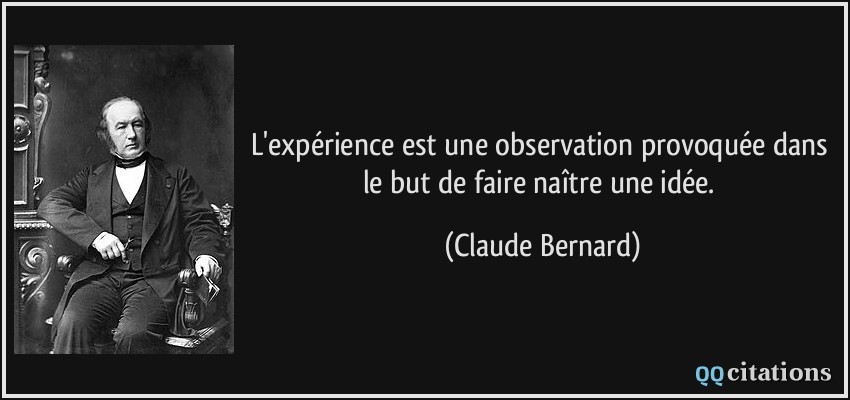 L'expérience est une observation provoquée dans le but de faire naître une idée.  - Claude Bernard
