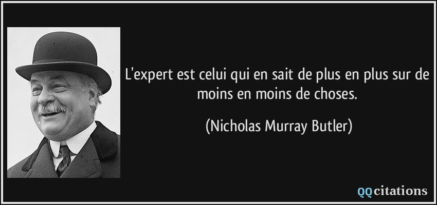 L'expert est celui qui en sait de plus en plus sur de moins en moins de choses.  - Nicholas Murray Butler