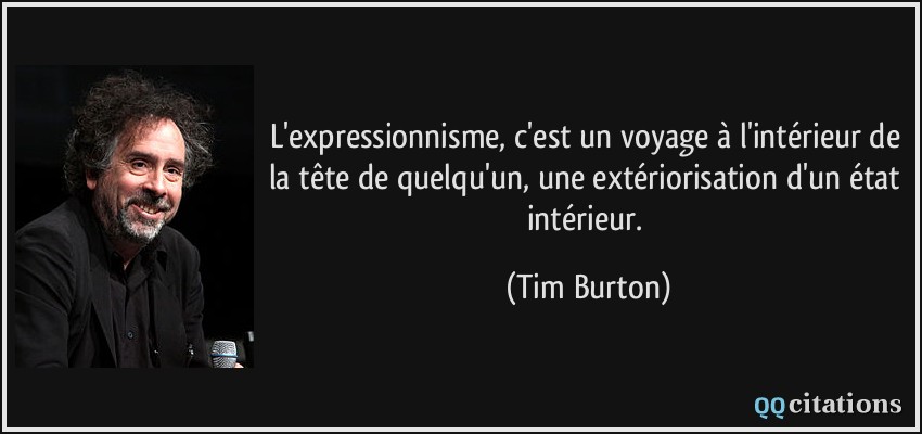 L'expressionnisme, c'est un voyage à l'intérieur de la tête de quelqu'un, une extériorisation d'un état intérieur.  - Tim Burton