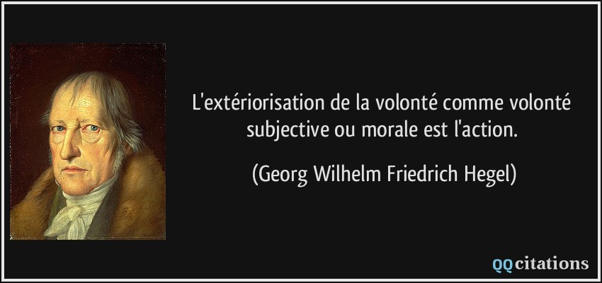 L'extériorisation de la volonté comme volonté subjective ou morale est l'action.  - Georg Wilhelm Friedrich Hegel