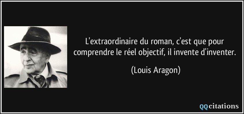 L'extraordinaire du roman, c'est que pour comprendre le réel objectif, il invente d'inventer.  - Louis Aragon