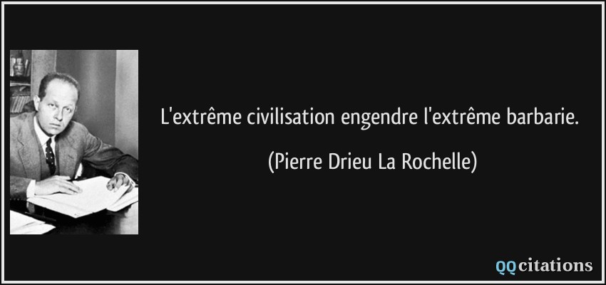 L'extrême civilisation engendre l'extrême barbarie.  - Pierre Drieu La Rochelle