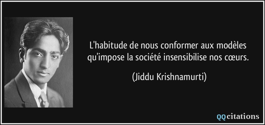 L'habitude de nous conformer aux modèles qu'impose la société insensibilise nos cœurs.  - Jiddu Krishnamurti