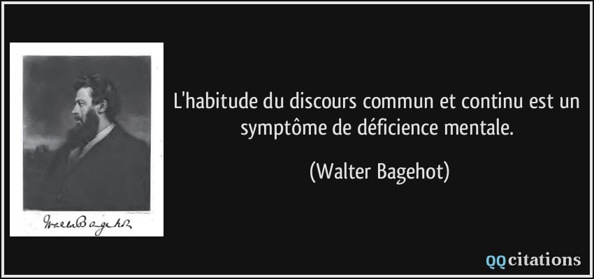 L'habitude du discours commun et continu est un symptôme de déficience mentale.  - Walter Bagehot