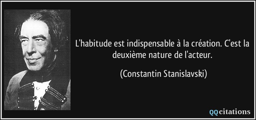 L'habitude est indispensable à la création. C'est la deuxième nature de l'acteur.  - Constantin Stanislavski