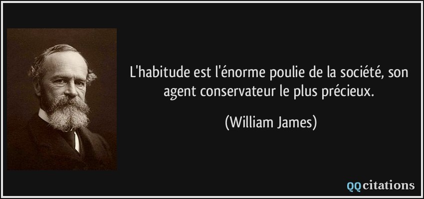 L'habitude est l'énorme poulie de la société, son agent conservateur le plus précieux.  - William James