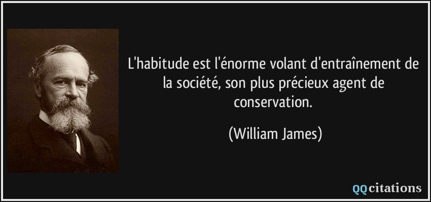L'habitude est l'énorme volant d'entraînement de la société, son plus précieux agent de conservation.  - William James