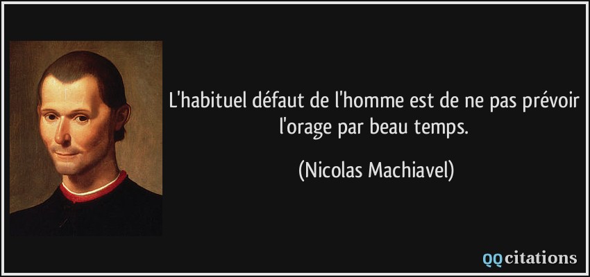 L'habituel défaut de l'homme est de ne pas prévoir l'orage par beau temps.  - Nicolas Machiavel