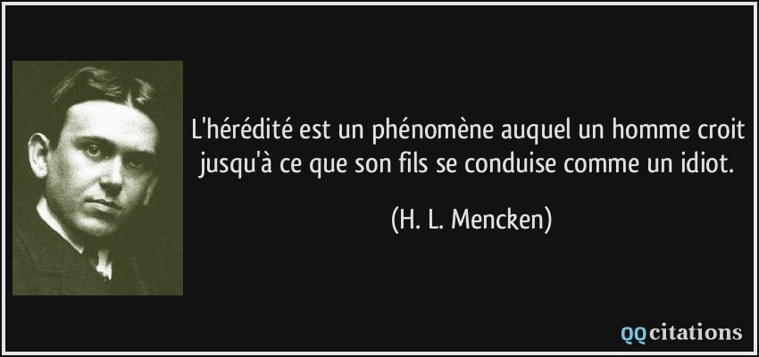 L'hérédité est un phénomène auquel un homme croit jusqu'à ce que son fils se conduise comme un idiot.  - H. L. Mencken