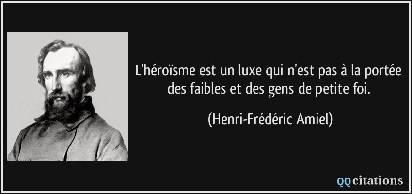 L'héroïsme est un luxe qui n'est pas à la portée des faibles et des gens de petite foi.  - Henri-Frédéric Amiel