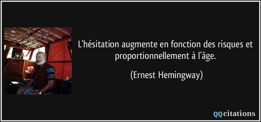L'hésitation augmente en fonction des risques et proportionnellement à l'âge.  - Ernest Hemingway