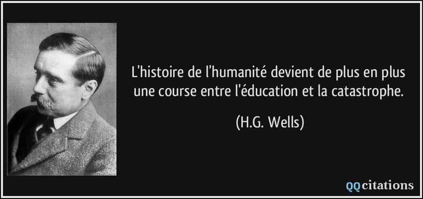L'histoire de l'humanité devient de plus en plus une course entre l'éducation et la catastrophe.  - H.G. Wells