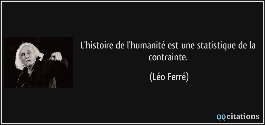 L'histoire de l'humanité est une statistique de la contrainte.  - Léo Ferré