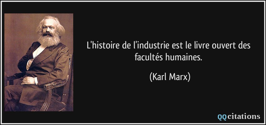 L'histoire de l'industrie est le livre ouvert des facultés humaines.  - Karl Marx