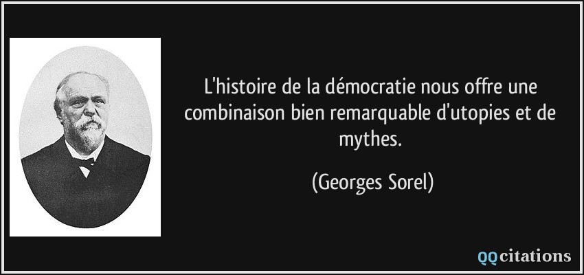 L'histoire de la démocratie nous offre une combinaison bien remarquable d'utopies et de mythes.  - Georges Sorel