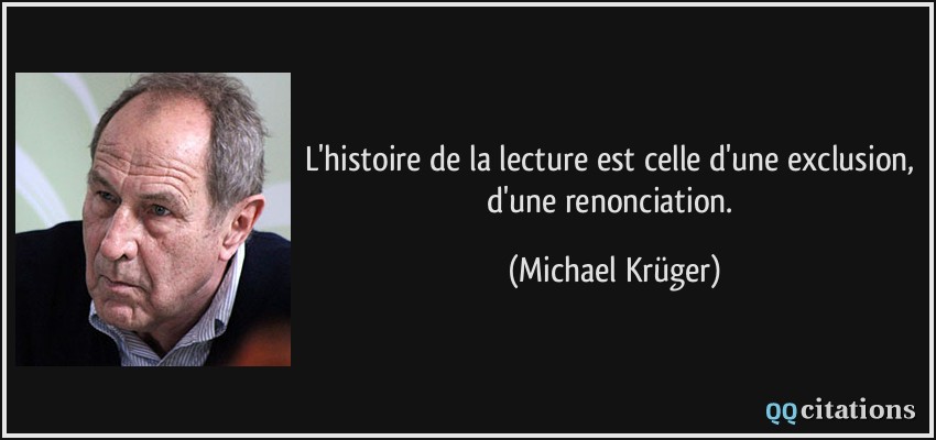 L'histoire de la lecture est celle d'une exclusion, d'une renonciation.  - Michael Krüger