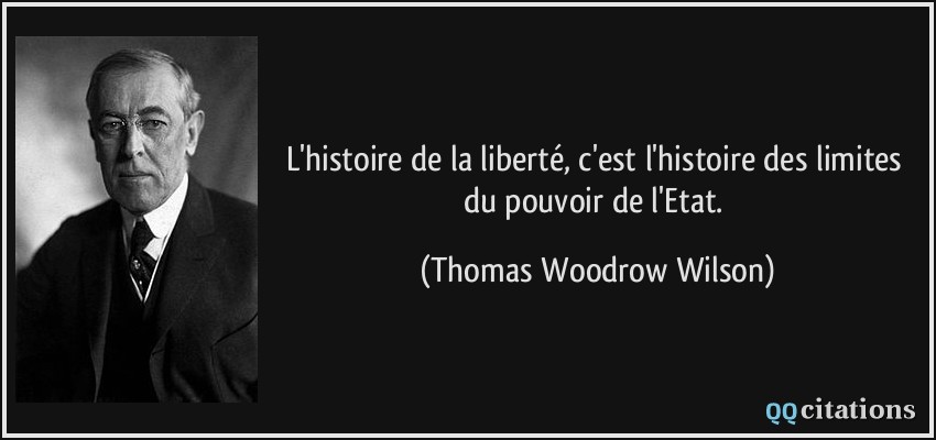 L'histoire de la liberté, c'est l'histoire des limites du pouvoir de l'Etat.  - Thomas Woodrow Wilson