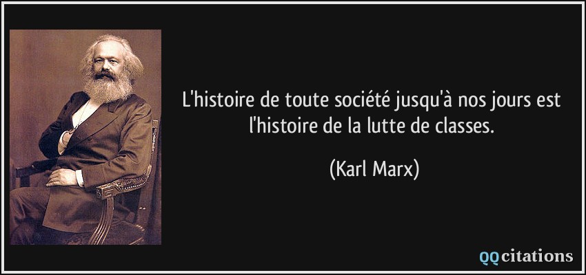 L'histoire de toute société jusqu'à nos jours est l'histoire de la lutte de classes.  - Karl Marx