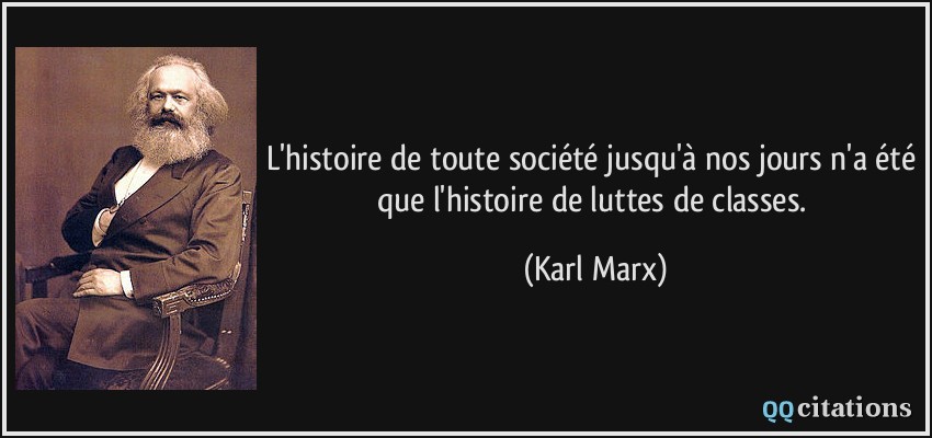 L'histoire de toute société jusqu'à nos jours n'a été que l'histoire de luttes de classes.  - Karl Marx