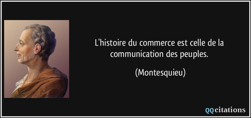 L'histoire du commerce est celle de la communication des peuples.  - Montesquieu