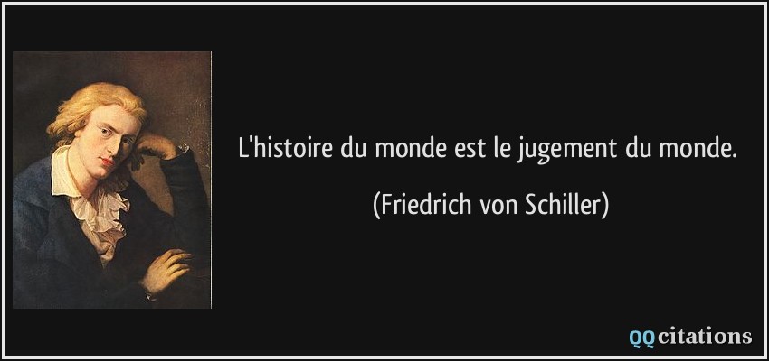 L'histoire du monde est le jugement du monde.  - Friedrich von Schiller