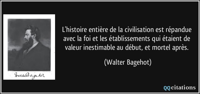 L'histoire entière de la civilisation est répandue avec la foi et les établissements qui étaient de valeur inestimable au début, et mortel après.  - Walter Bagehot