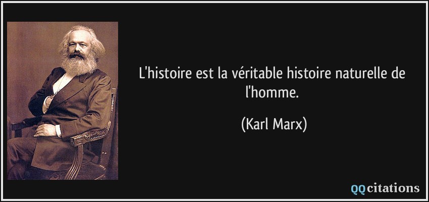 L'histoire est la véritable histoire naturelle de l'homme.  - Karl Marx