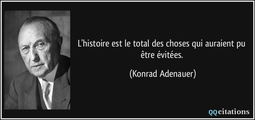 L'histoire est le total des choses qui auraient pu être évitées.  - Konrad Adenauer